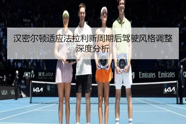 汉密尔顿适应法拉利新周期后驾驶风格调整深度分析